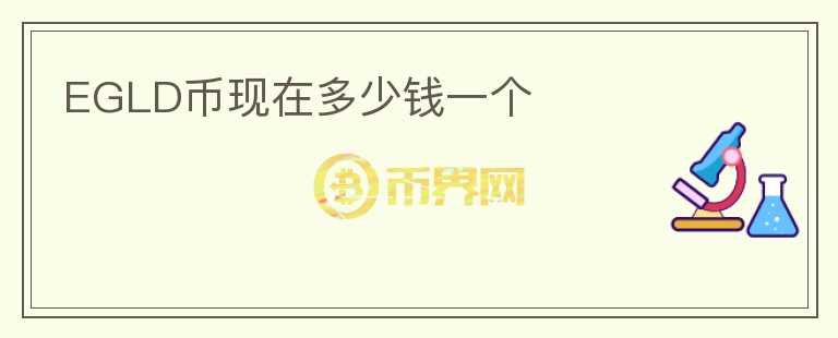 EGLD幣現(xiàn)在多少錢一個