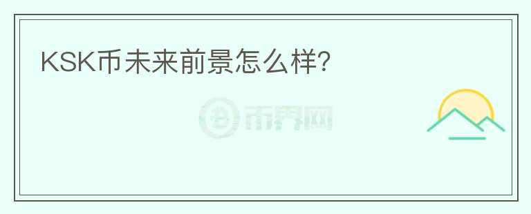 KSK幣未來前景怎么樣？