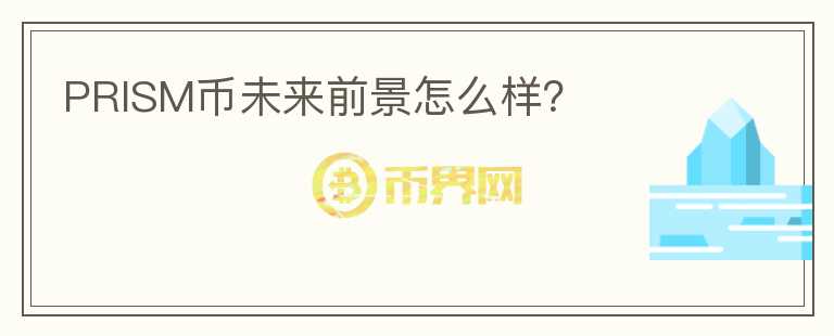 PRISM幣未來前景怎么樣？