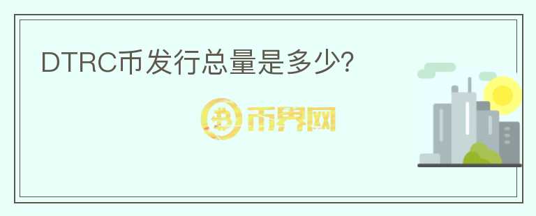 DTRC幣發(fā)行總量是多少？
