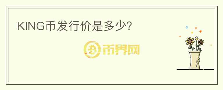KING幣發(fā)行價是多少？