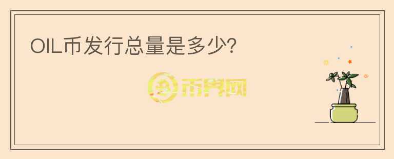 OIL幣發(fā)行總量是多少？