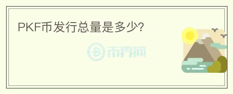 PKF幣發(fā)行總量是多少？