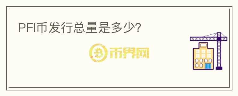 PFI幣發(fā)行總量是多少？