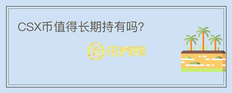 CSX幣值得長(zhǎng)期持有嗎？
