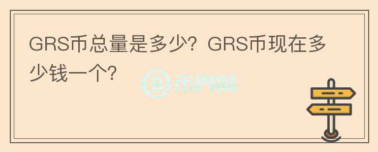 GRS幣總量是多少？GRS幣現(xiàn)在多少錢一個？