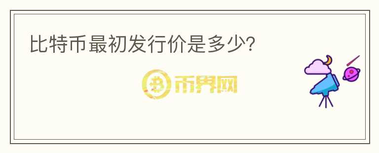 比特幣最初發(fā)行價是多少？
