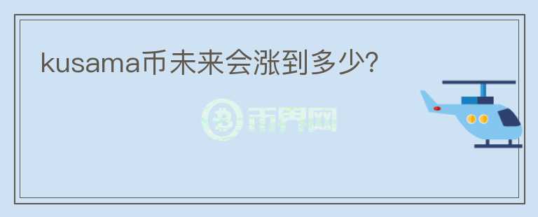 kusama幣未來會漲到多少？