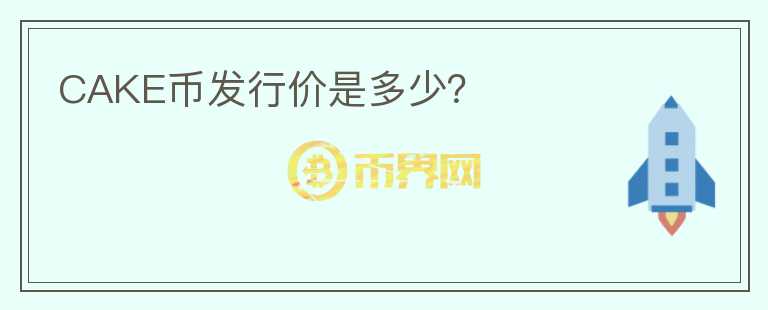 CAKE幣發(fā)行價(jià)是多少？