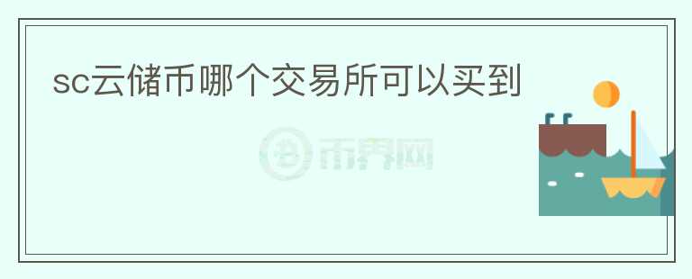 sc云儲(chǔ)幣哪個(gè)交易所可以買到