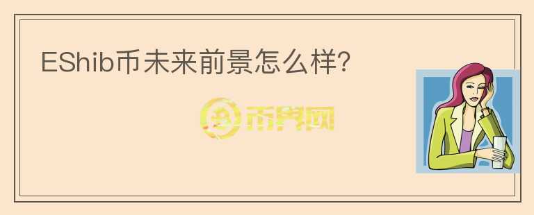 EShib幣未來(lái)前景怎么樣？