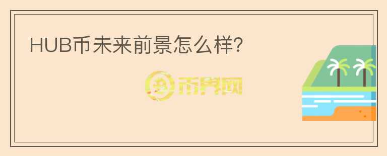 HUB幣未來(lái)前景怎么樣？