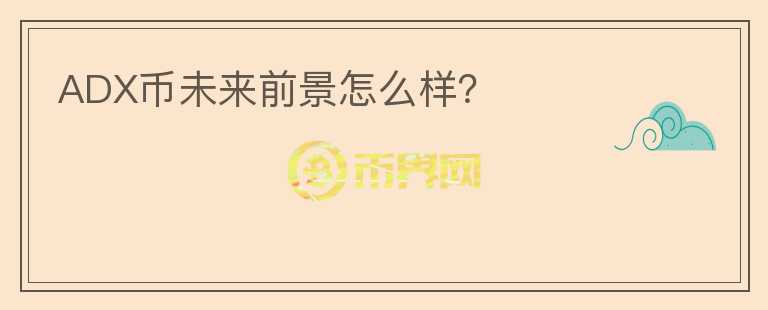 ADX幣未來(lái)前景怎么樣？