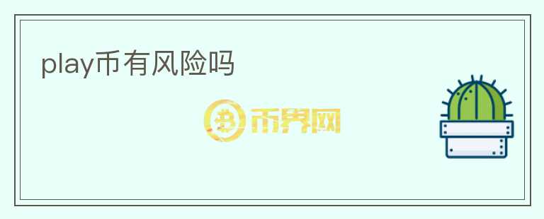 play幣有風(fēng)險(xiǎn)嗎