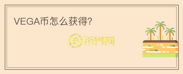VEGA幣怎么獲得？