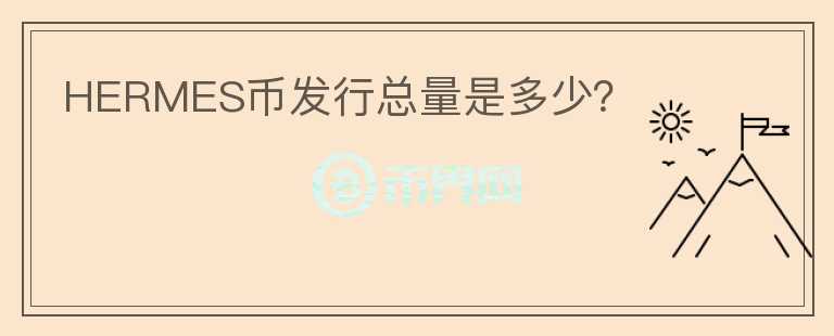 HERMES幣發(fā)行總量是多少？