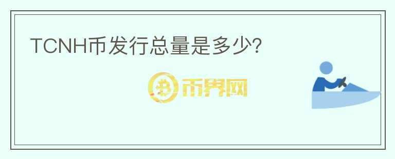TCNH幣發(fā)行總量是多少？