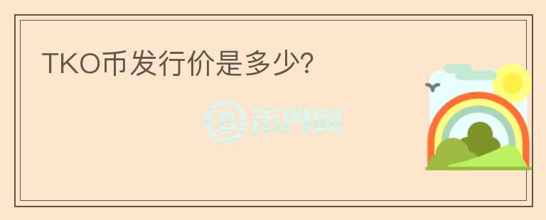 TKO幣發(fā)行價是多少？