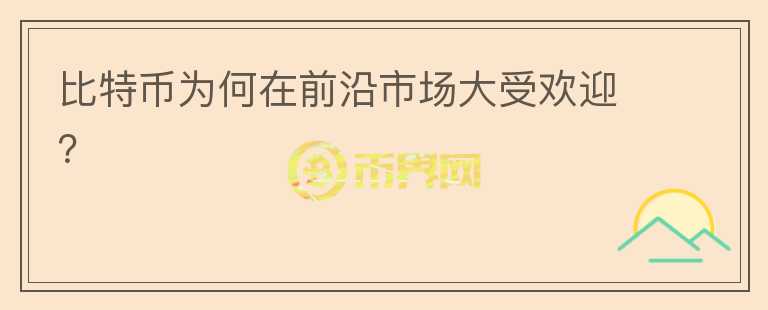 比特幣為何在前沿市場大受歡迎？