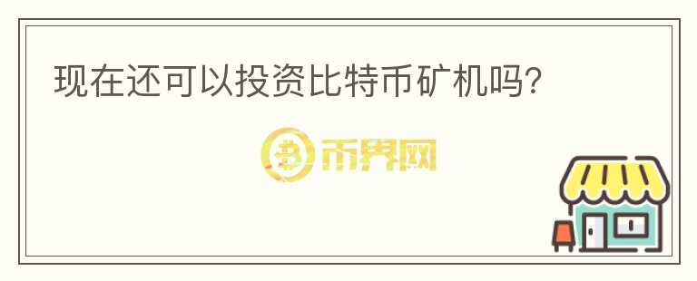 現(xiàn)在還可以投資比特幣礦機(jī)嗎？