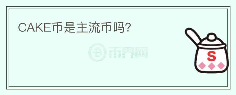 CAKE幣是主流幣嗎？