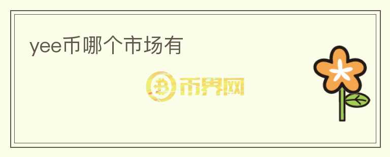 yee幣哪個(gè)市場(chǎng)有