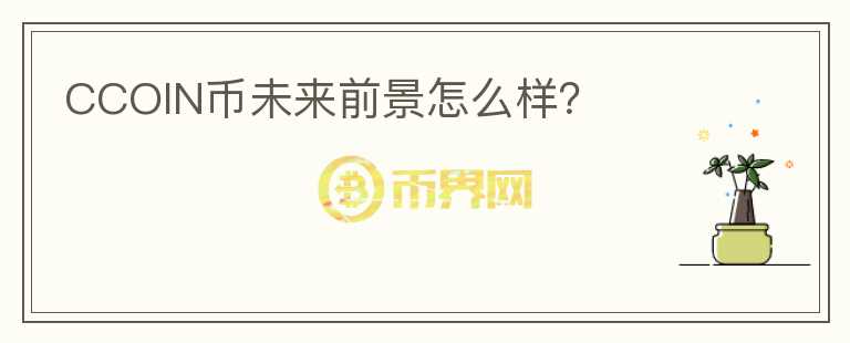 CCOIN幣未來前景怎么樣？