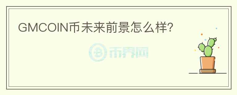 GMCOIN幣未來前景怎么樣？