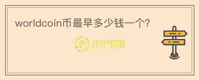 worldcoin幣最早多少錢一個(gè)？