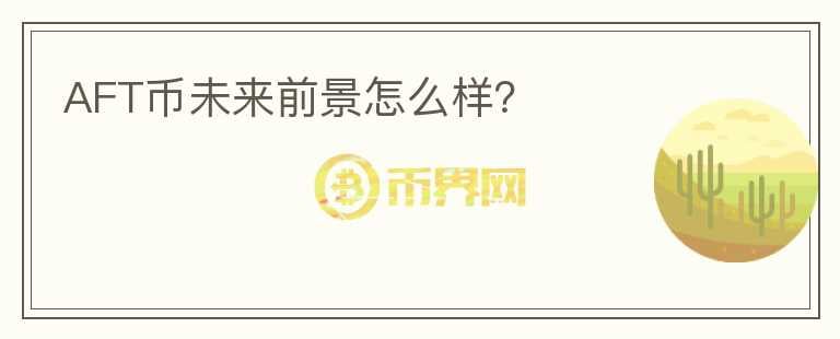 AFT幣未來前景怎么樣？