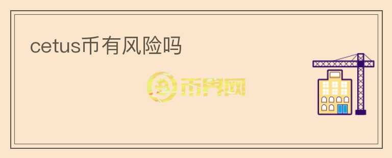 cetus幣有風(fēng)險(xiǎn)嗎