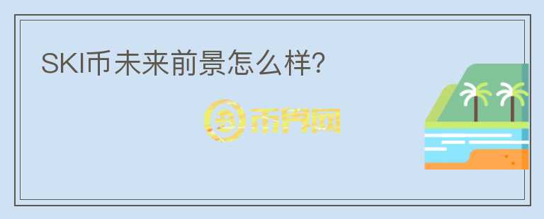 SKI幣未來(lái)前景怎么樣？