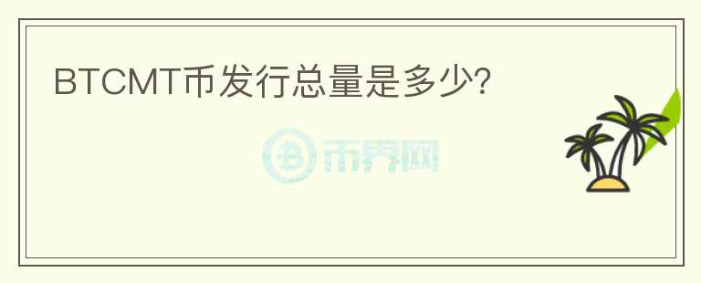 BTCMT幣發(fā)行總量是多少？