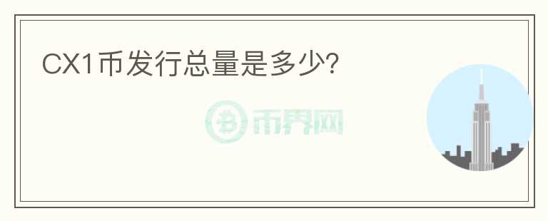 CX1幣發(fā)行總量是多少？