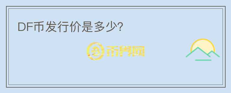 DF幣發(fā)行價(jià)是多少？