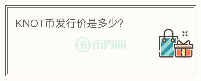 KNOT幣發(fā)行價(jià)是多少？