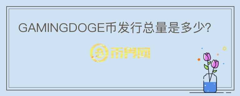 GAMINGDOGE幣發(fā)行總量是多少？