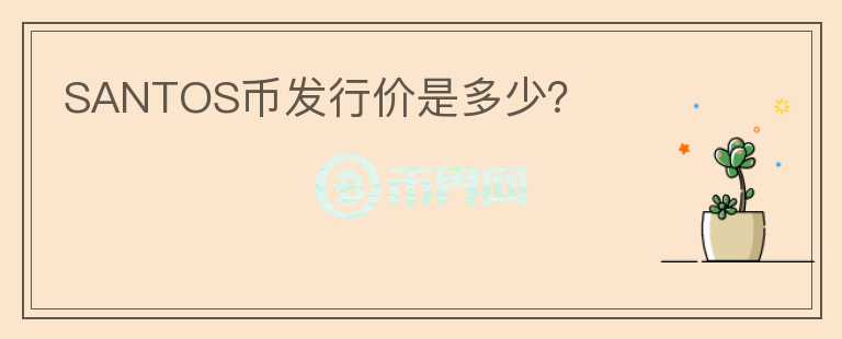 SANTOS幣發(fā)行價是多少？