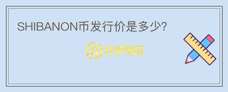 SHIBANON幣發(fā)行價是多少？