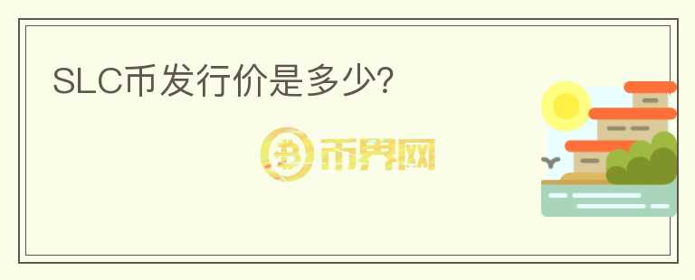 SLC幣發(fā)行價是多少？