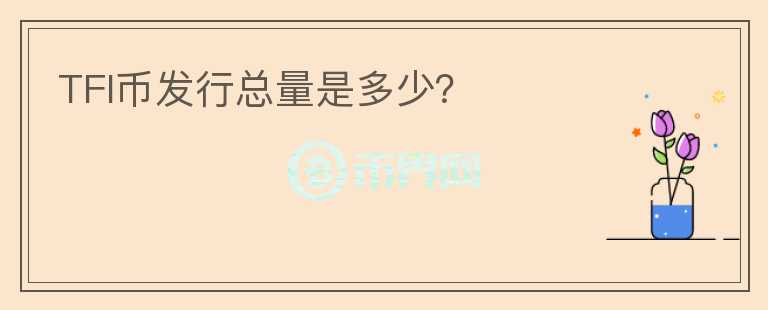 TFI幣發(fā)行總量是多少？