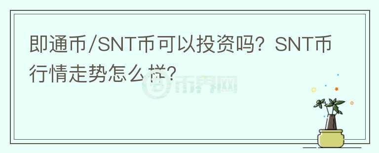 即通幣/SNT幣可以投資嗎？SNT幣行情走勢怎么樣？