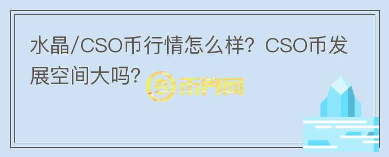 水晶/CSO幣行情怎么樣？CSO幣發(fā)展空間大嗎？