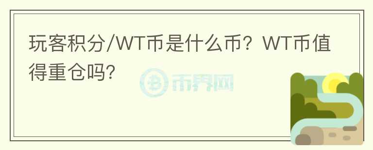 玩客積分/WT幣是什么幣？WT幣值得重倉嗎？