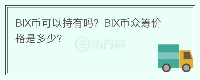 BIX幣可以持有嗎？BIX幣眾籌價格是多少？