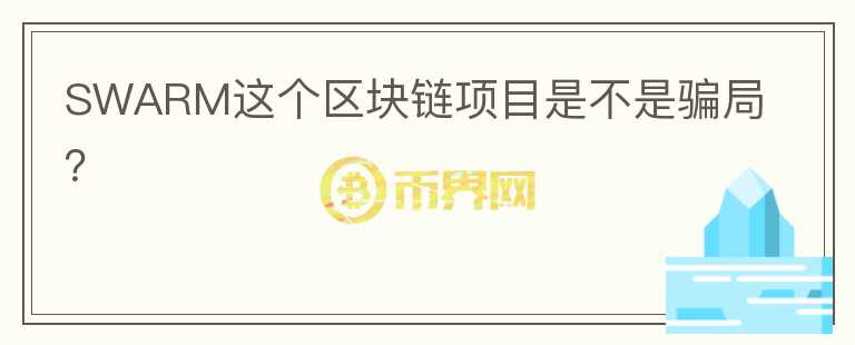 SWARM這個(gè)區(qū)塊鏈項(xiàng)目是不是騙局？