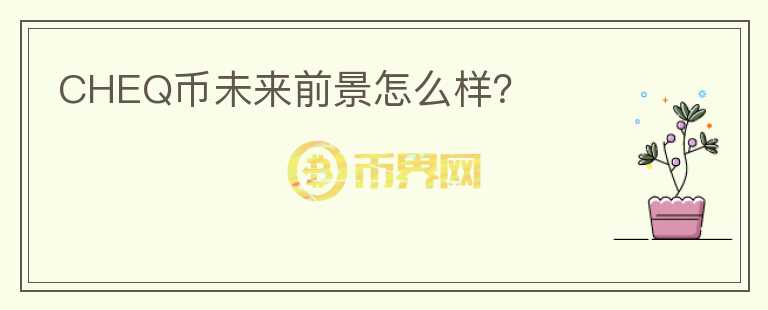 CHEQ幣未來前景怎么樣？