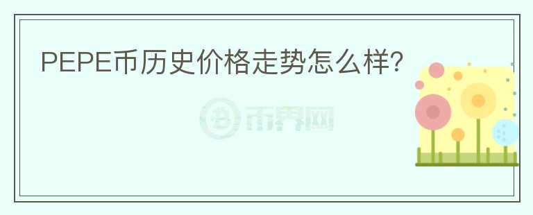 PEPE幣歷史價格走勢怎么樣？