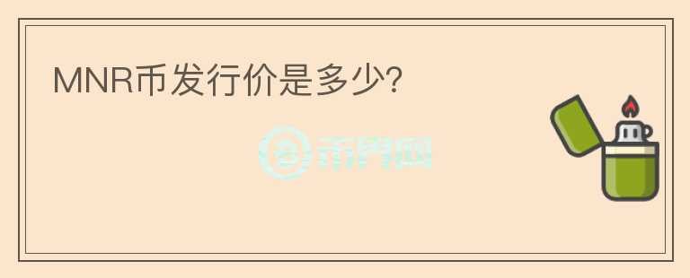 MNR幣發(fā)行價(jià)是多少？