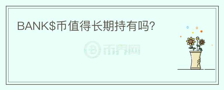 BANK$幣值得長(zhǎng)期持有嗎？